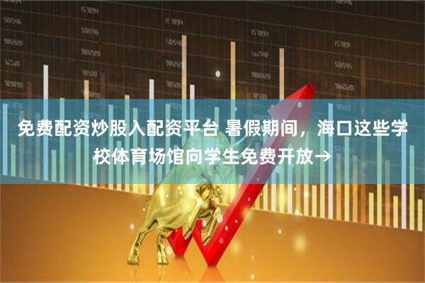 免费配资炒股入配资平台 暑假期间，海口这些学校体育场馆向学生免费开放→