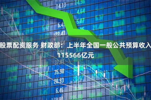 股票配资服务 财政部：上半年全国一般公共预算收入115566亿元