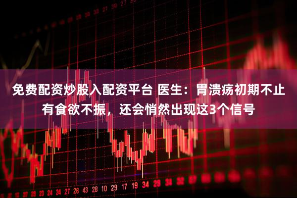 免费配资炒股入配资平台 医生：胃溃疡初期不止有食欲不振，还会悄然出现这3个信号