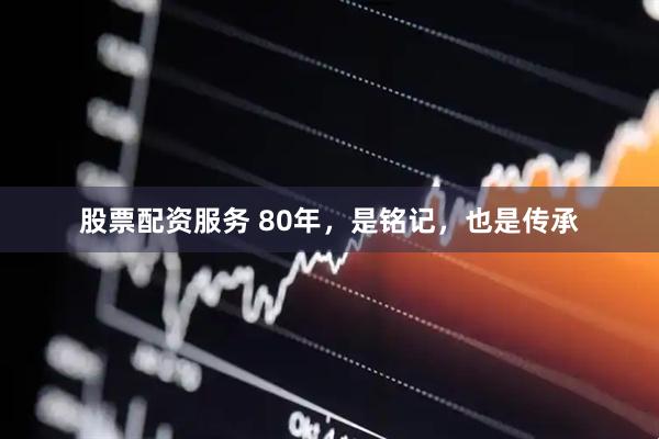 股票配资服务 80年，是铭记，也是传承