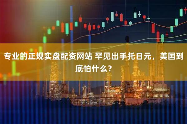专业的正规实盘配资网站 罕见出手托日元，美国到底怕什么？