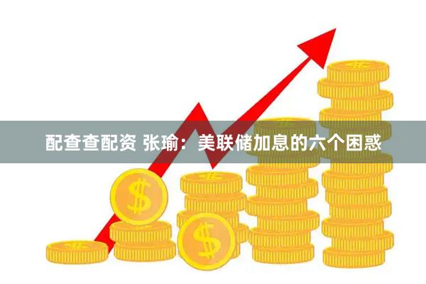 配查查配资 张瑜：美联储加息的六个困惑